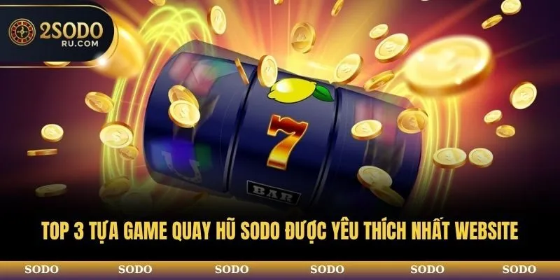 TOP 3 TỰA GAME QUAY HŨ SODO ĐƯỢC YÊU THÍCH NHẤT WEBSITE 1 TOP 3 TỰA GAME QUAY HŨ SODO ĐƯỢC YÊU THÍCH NHẤT WEBSITE