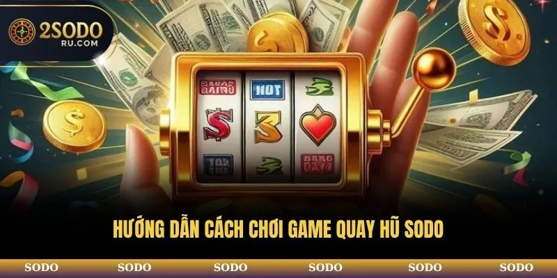 TOP 3 TỰA GAME QUAY HŨ SODO ĐƯỢC YÊU THÍCH NHẤT WEBSITE 4 Hướng dẫn cách chơi game quay hũ SODO