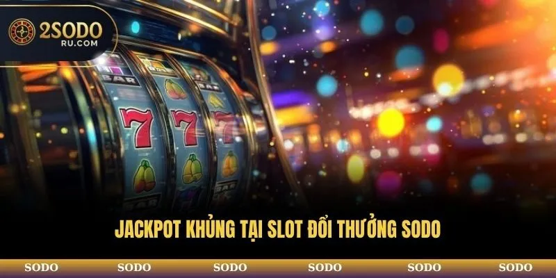 SLOT ĐỔI THƯỞNG SODO CÓ GÌ KHÁC BIỆT SO VỚI NHÀ CÁI KHÁC? 4 Jackpot khủng tại slot đổi thưởng SODO